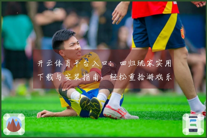 开云体育平台入口：回归玩家实用下载与安装指南，轻松重拾游戏乐趣