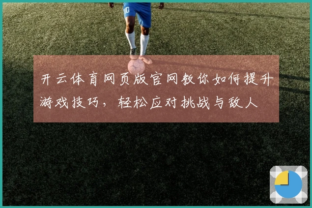 开云体育网页版官网教你如何提升游戏技巧，轻松应对挑战与敌人