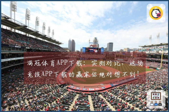 满冠体育APP下载：实测对比，这场竞技APP下载的赢家你绝对想不到！
