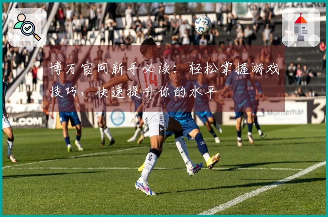 博万官网新手必读：轻松掌握游戏技巧，快速提升你的水平